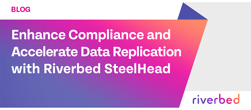 Enhance Compliance and Accelerate Data Replication with Riverbed SteelHead