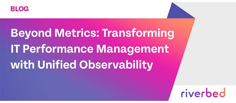 Beyond Metrics: Transforming IT Performance Management with Unified Observability