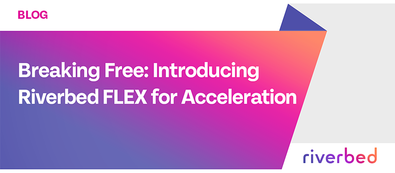 Breaking Free: Introducing Riverbed FLEX for Acceleration